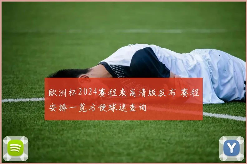 欧洲杯2024赛程表高清版发布 赛程安排一览方便球迷查询
