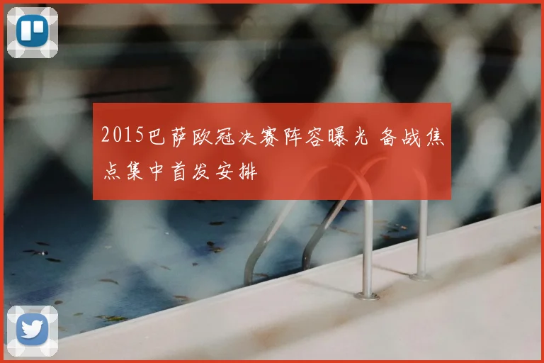 2015巴萨欧冠决赛阵容曝光 备战焦点集中首发安排