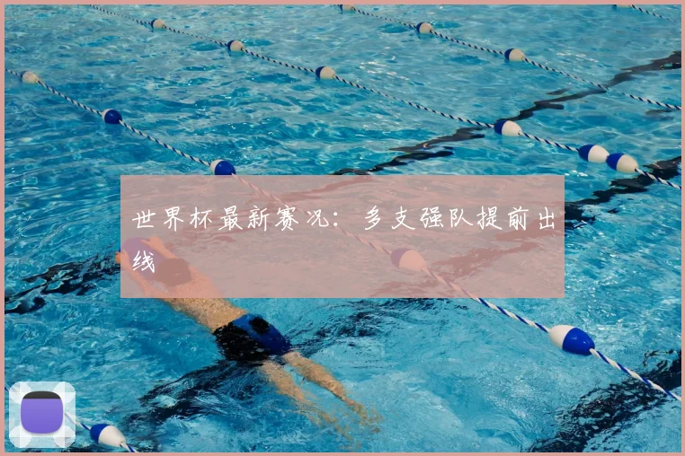 世界杯最新赛况：多支强队提前出线