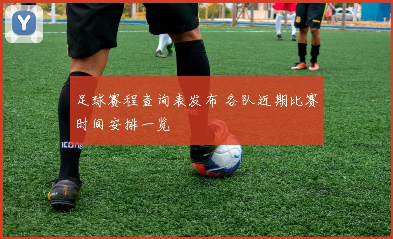 足球赛程查询表发布 各队近期比赛时间安排一览