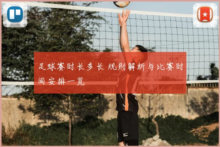 足球赛时长多长 规则解析与比赛时间安排一览
