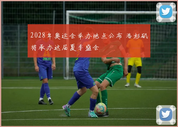 2028年奥运会举办地点公布 洛杉矶将承办这届夏季盛会