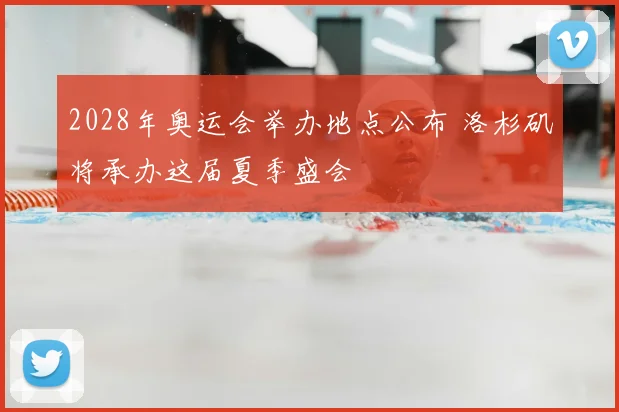 2028年奥运会举办地点公布 洛杉矶将承办这届夏季盛会