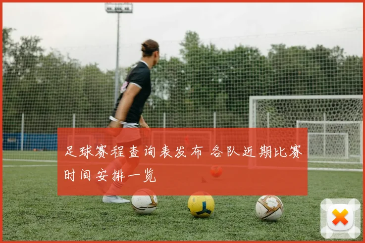 足球赛程查询表发布 各队近期比赛时间安排一览