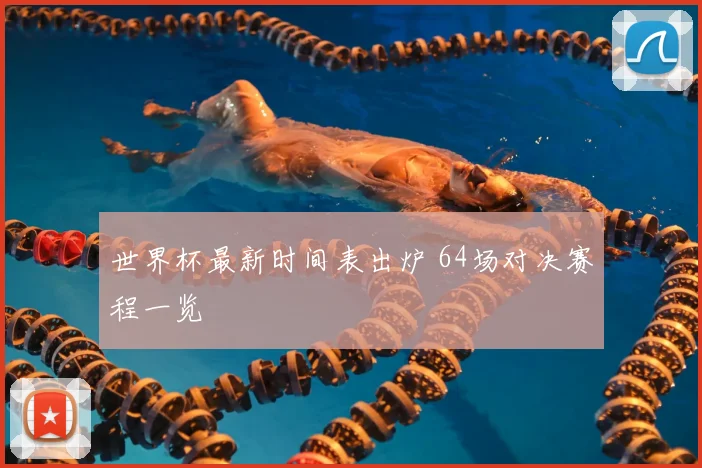 世界杯最新时间表出炉 64场对决赛程一览