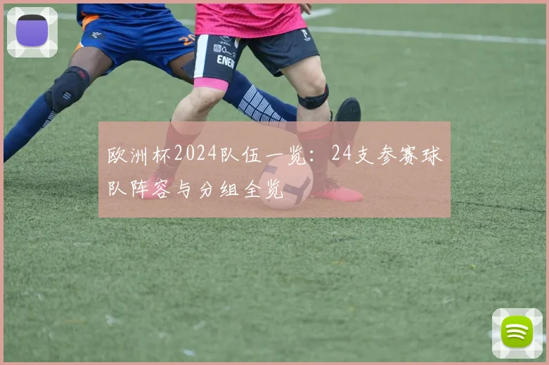 欧洲杯2024队伍一览:24支参赛球队阵容与分组全览