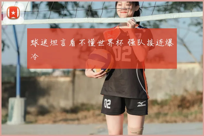 球迷坦言看不懂世界杯 强队接连爆冷