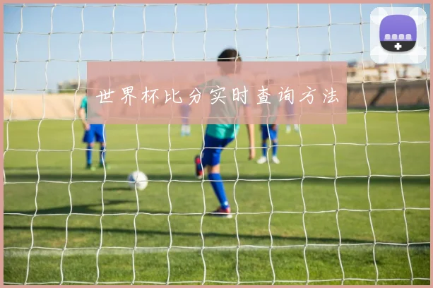 世界杯比分实时查询方法