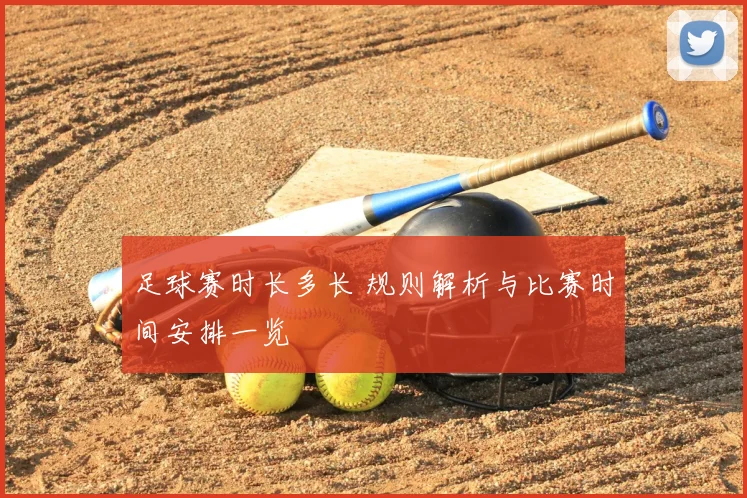 足球赛时长多长 规则解析与比赛时间安排一览