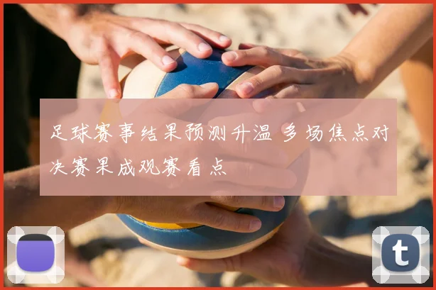 足球赛事结果预测升温 多场焦点对决赛果成观赛看点