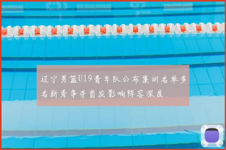 辽宁男篮U19青年队公布集训名单多名新秀争夺首发影响阵容深度