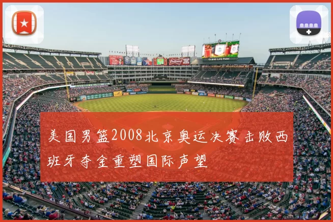 美国男篮2008北京奥运决赛击败西班牙夺金重塑国际声望