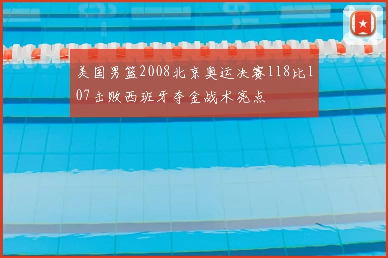 美国男篮2008北京奥运决赛118比107击败西班牙夺金战术亮点