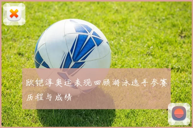 欧铠淳奥运表现回顾游泳选手参赛历程与成绩