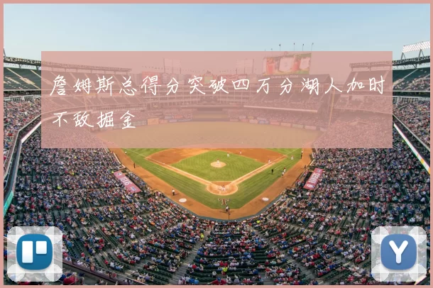 詹姆斯总得分突破四万分湖人加时不敌掘金