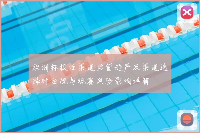 欧洲杯投注渠道监管趋严及渠道选择对合规与观赛风险影响详解