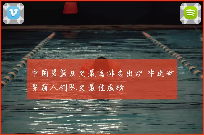 中国男篮历史最高排名出炉 冲进世界前八创队史最佳成绩