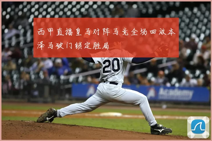 西甲直播皇马对阵马竞全场回放本泽马破门锁定胜局