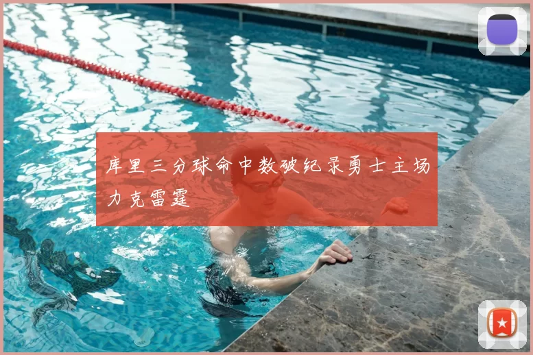 库里三分球命中数破纪录勇士主场力克雷霆