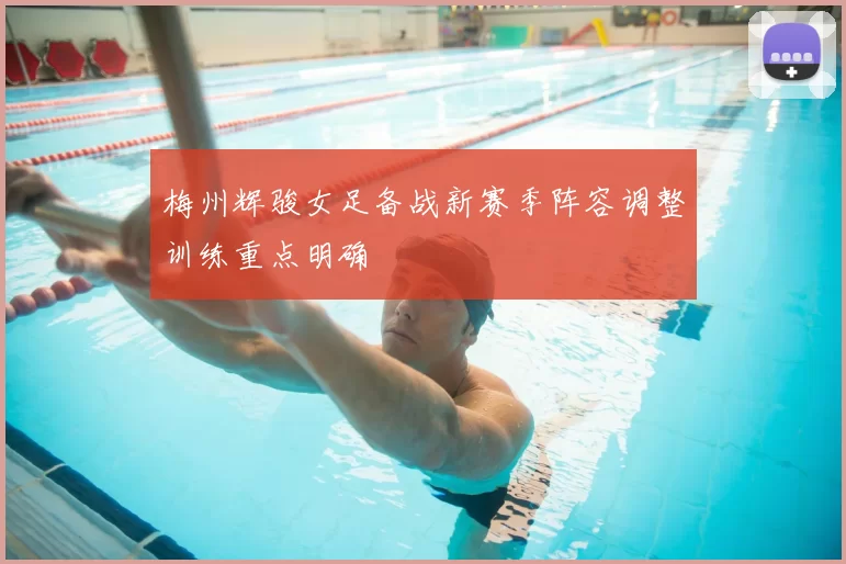 梅州辉骏女足备战新赛季阵容调整训练重点明确