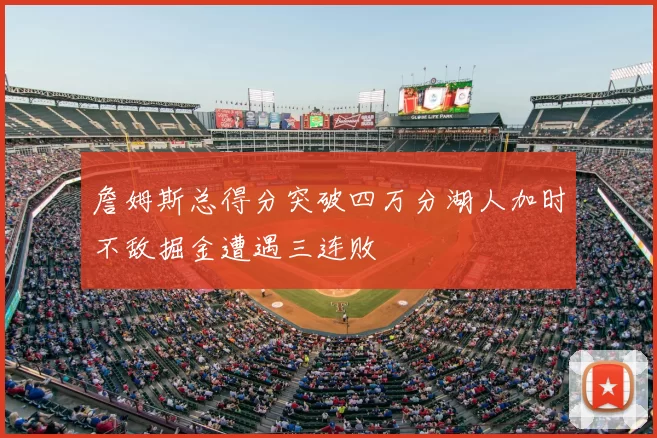 詹姆斯总得分突破四万分湖人加时不敌掘金遭遇三连败