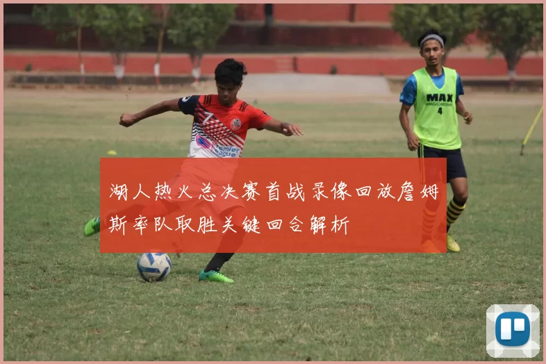 湖人热火总决赛首战录像回放詹姆斯率队取胜关键回合解析