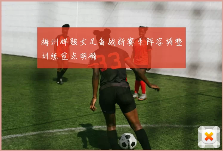 梅州辉骏女足备战新赛季阵容调整训练重点明确
