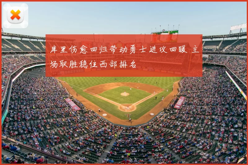 库里伤愈回归带动勇士进攻回暖 主场取胜稳住西部排名