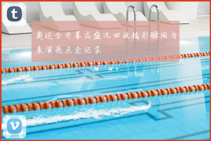 奥运会开幕式盛况回放精彩瞬间与表演亮点全记录