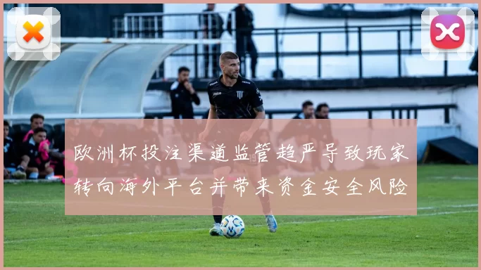 欧洲杯投注渠道监管趋严导致玩家转向海外平台并带来资金安全风险