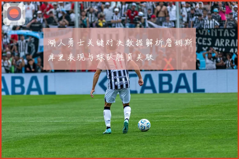 湖人勇士关键对决数据解析詹姆斯库里表现与球队胜负关联