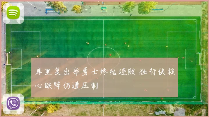 库里复出率勇士终结连败 独行侠核心缺阵仍遭压制