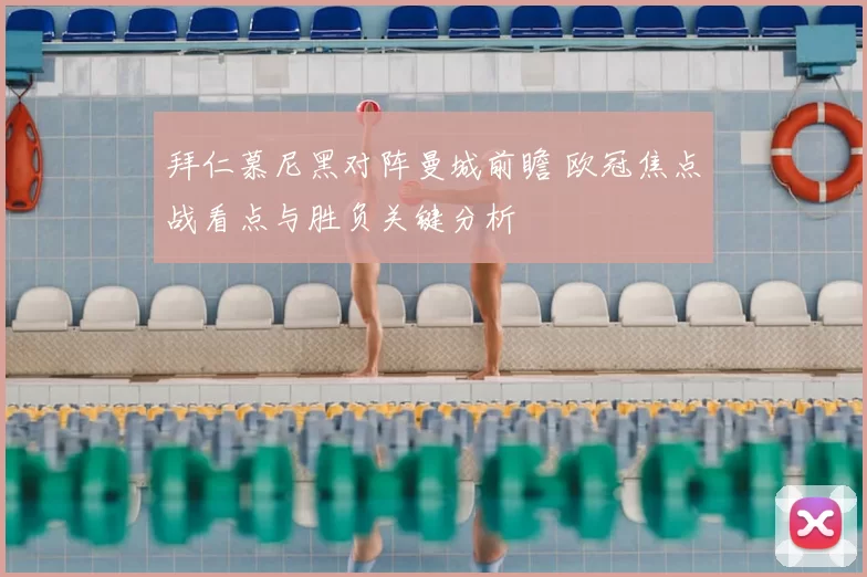 拜仁慕尼黑对阵曼城前瞻 欧冠焦点战看点与胜负关键分析